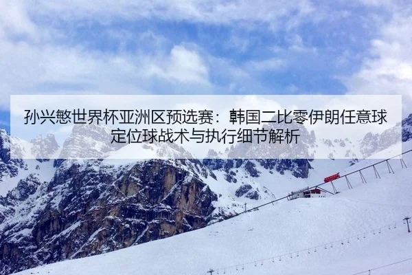 孙兴慜世界杯亚洲区预选赛：韩国二比零伊朗任意球定位球战术与执行细节解析